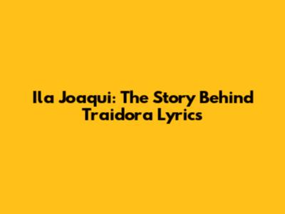 Ila Joaqui: The Story Behind "Traidora" Lyrics