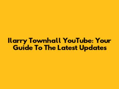 Ilarry Townhall YouTube: Your Guide To The Latest Updates
