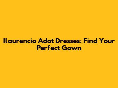 Ilaurencio Adot Dresses: Find Your Perfect Gown