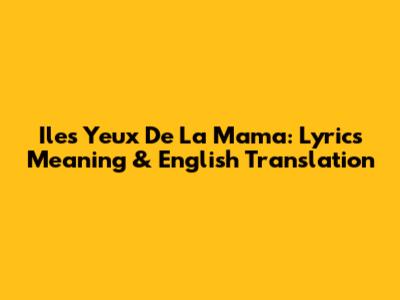 Iles Yeux De La Mama: Lyrics Meaning & English Translation