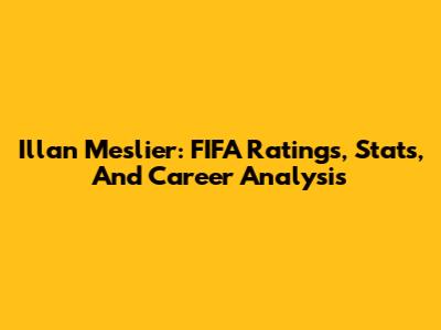 Illan Meslier: FIFA Ratings, Stats, And Career Analysis