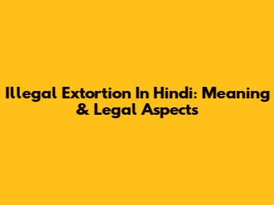 Illegal Extortion In Hindi: Meaning & Legal Aspects