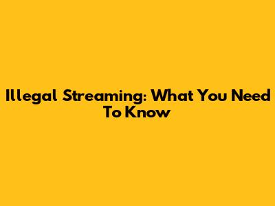 Illegal Streaming: What You Need To Know