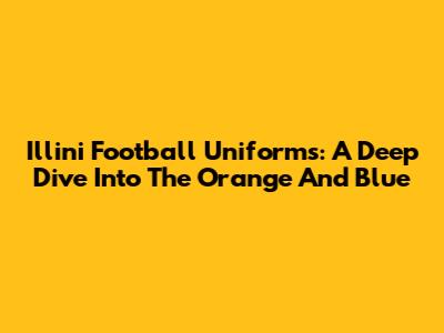 Illini Football Uniforms: A Deep Dive Into The Orange And Blue