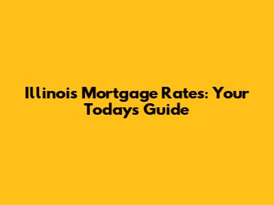 Illinois Mortgage Rates: Your Today's Guide