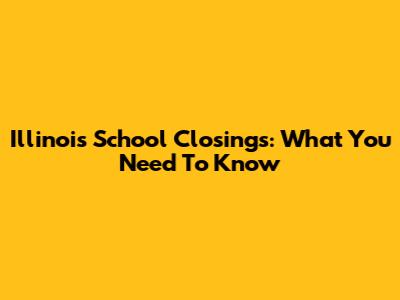Illinois School Closings: What You Need To Know