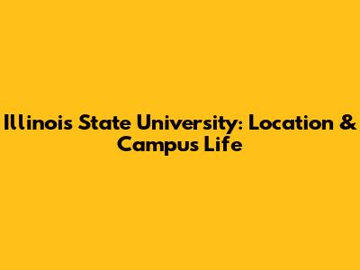 Illinois State University: Location & Campus Life