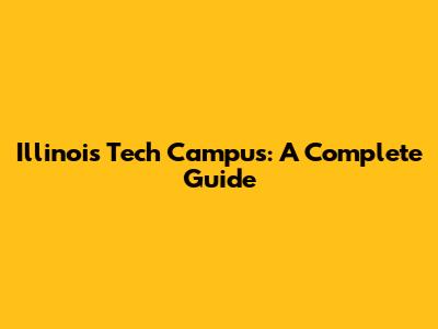 Illinois Tech Campus: A Complete Guide