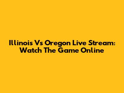 Illinois Vs Oregon Live Stream: Watch The Game Online