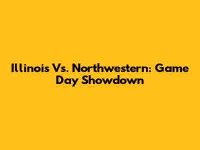 Illinois Vs. Northwestern: Game Day Showdown