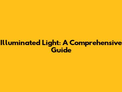 Illuminated Light: A Comprehensive Guide