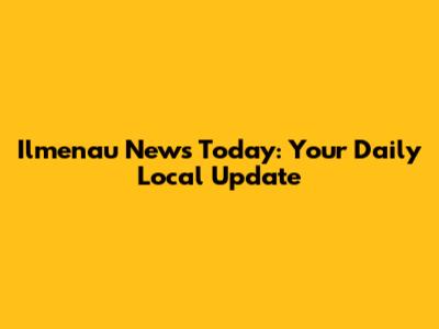 Ilmenau News Today: Your Daily Local Update