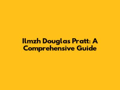 Ilmzh Douglas Pratt: A Comprehensive Guide