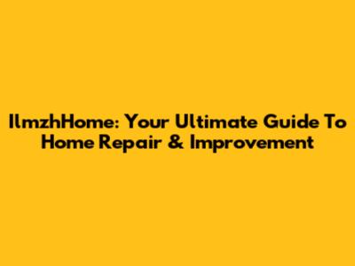 IlmzhHome: Your Ultimate Guide To Home Repair & Improvement