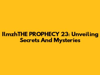 IlmzhTHE PROPHECY 23: Unveiling Secrets And Mysteries