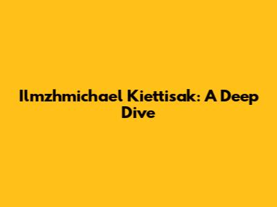 Ilmzhmichael Kiettisak: A Deep Dive