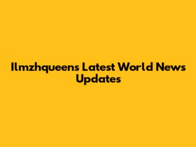 Ilmzhqueen's Latest World News Updates
