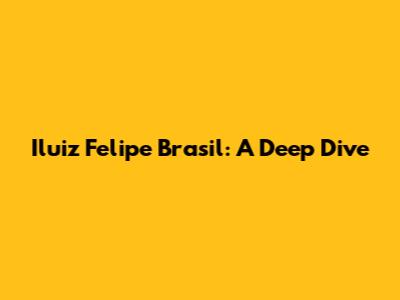 Iluiz Felipe Brasil: A Deep Dive