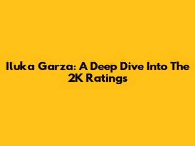 Iluka Garza: A Deep Dive Into The 2K Ratings