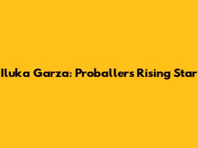Iluka Garza: Proballers' Rising Star