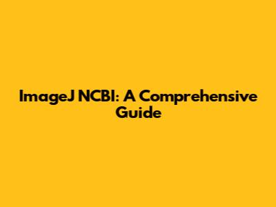ImageJ NCBI: A Comprehensive Guide