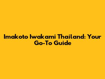 Imakoto Iwakami Thailand: Your Go-To Guide