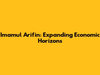 Imamul Arifin: Expanding Economic Horizons