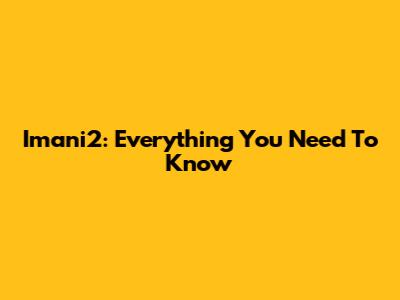 Imani2: Everything You Need To Know
