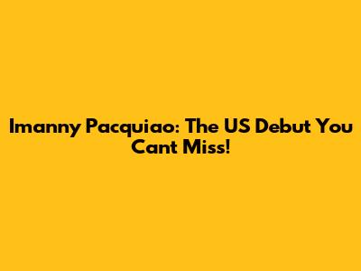 Imanny Pacquiao: The US Debut You Can't Miss!