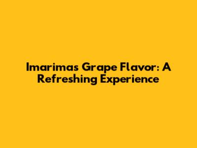 Imarimas Grape Flavor: A Refreshing Experience