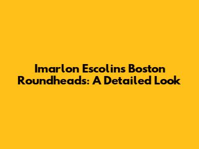 Imarlon Escolin's Boston Roundheads: A Detailed Look
