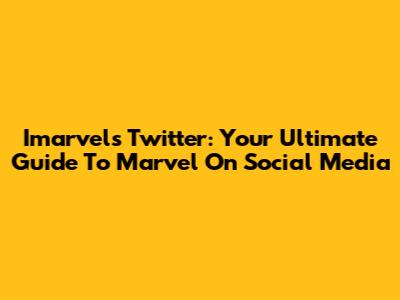 Imarvels Twitter: Your Ultimate Guide To Marvel On Social Media