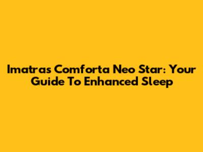 Imatras Comforta Neo Star: Your Guide To Enhanced Sleep