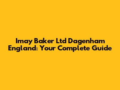 Imay Baker Ltd Dagenham England: Your Complete Guide