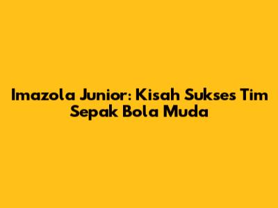Imazola Junior: Kisah Sukses Tim Sepak Bola Muda