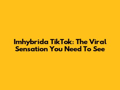Imhybrida TikTok: The Viral Sensation You Need To See