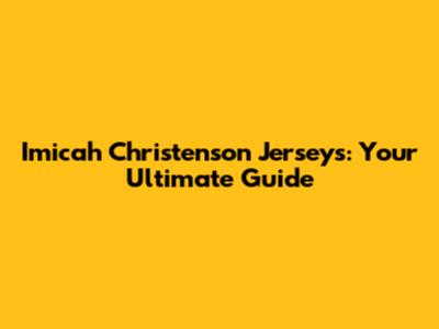 Imicah Christenson Jerseys: Your Ultimate Guide