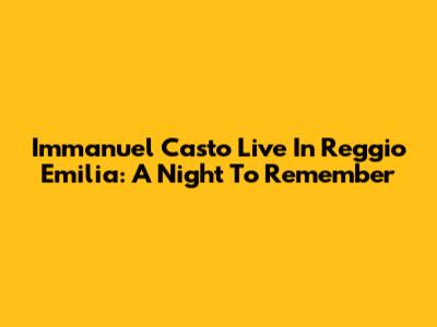 Immanuel Casto Live In Reggio Emilia: A Night To Remember