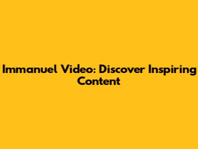Immanuel Video: Discover Inspiring Content