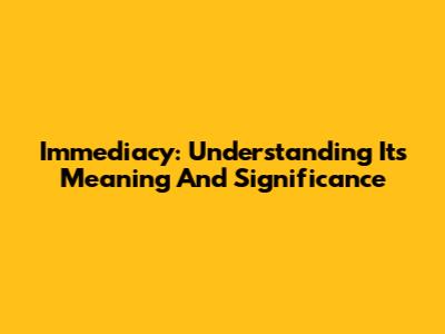 Immediacy: Understanding Its Meaning And Significance