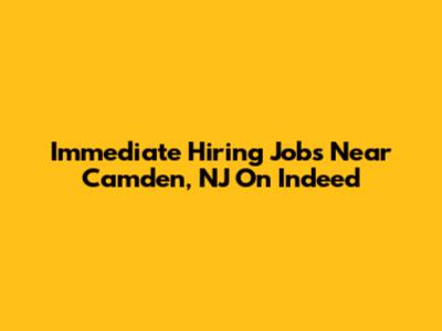 Immediate Hiring Jobs Near Camden, NJ On Indeed