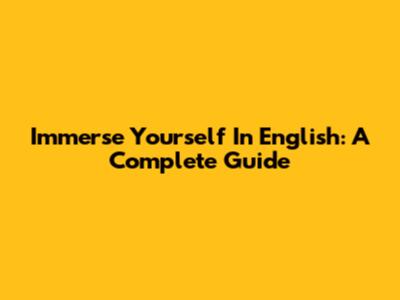 Immerse Yourself In English: A Complete Guide
