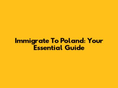 Immigrate To Poland: Your Essential Guide