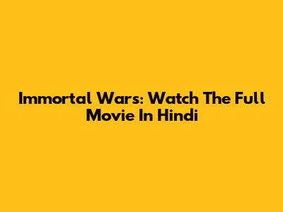 Immortal Wars: Watch The Full Movie In Hindi