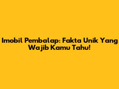 Imobil Pembalap: Fakta Unik Yang Wajib Kamu Tahu!