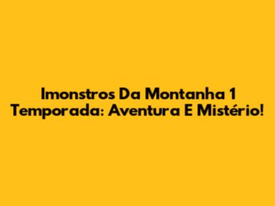 Imonstros Da Montanha 1 Temporada: Aventura E Mistério!