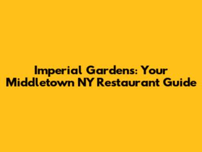 Imperial Gardens: Your Middletown NY Restaurant Guide