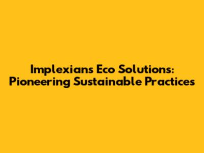 Implexians Eco Solutions: Pioneering Sustainable Practices