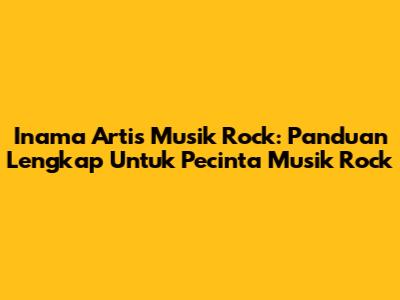 Inama Artis Musik Rock: Panduan Lengkap Untuk Pecinta Musik Rock