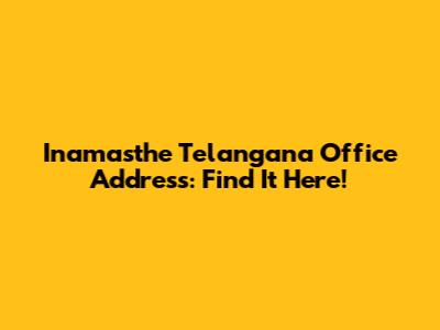 Inamasthe Telangana Office Address: Find It Here!